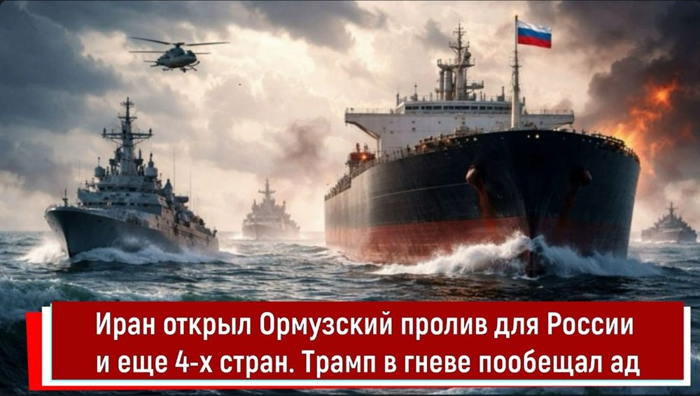 Иран открыл Ормузский пролив для России и еще 4-х стран. Трамп в гневе пообещал ад